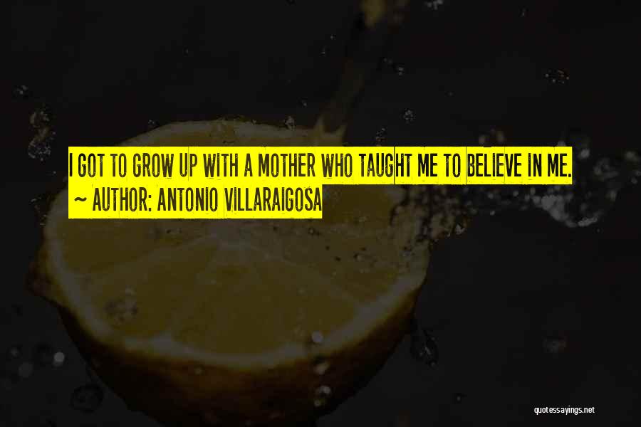 Antonio Villaraigosa Quotes: I Got To Grow Up With A Mother Who Taught Me To Believe In Me.