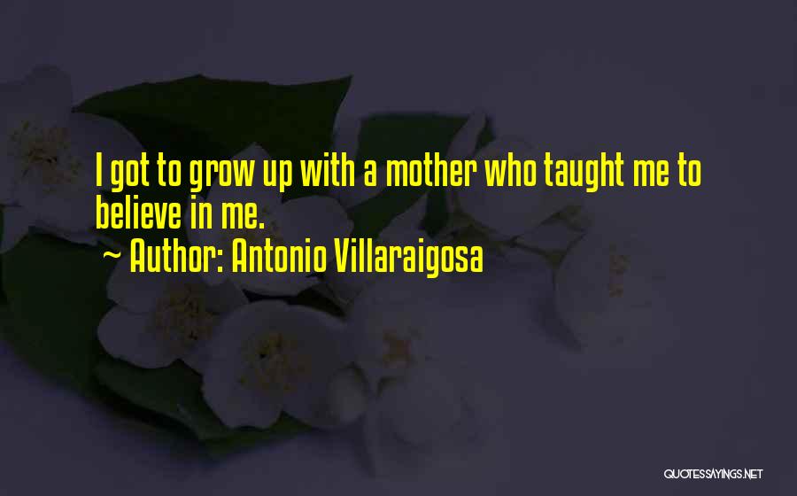 Antonio Villaraigosa Quotes: I Got To Grow Up With A Mother Who Taught Me To Believe In Me.