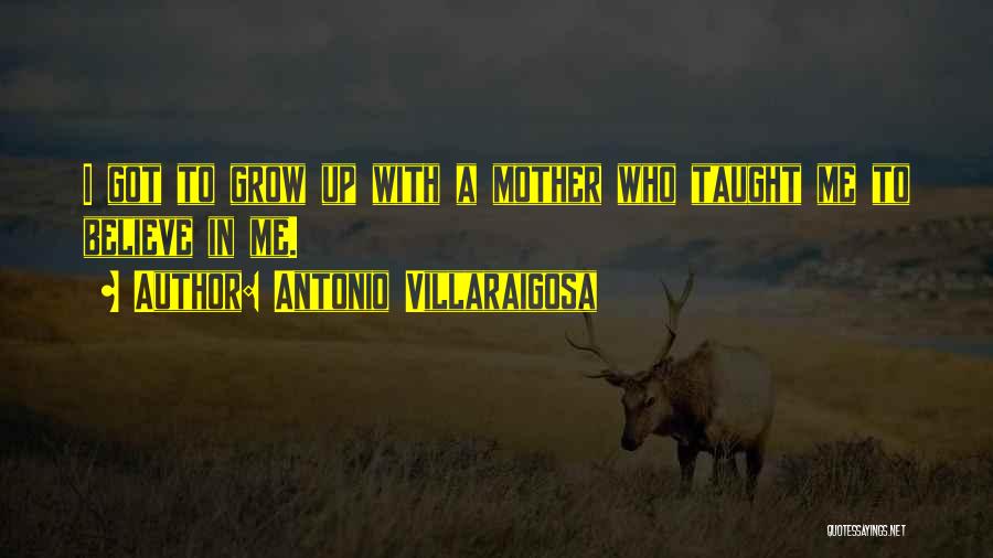 Antonio Villaraigosa Quotes: I Got To Grow Up With A Mother Who Taught Me To Believe In Me.