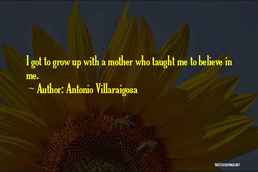 Antonio Villaraigosa Quotes: I Got To Grow Up With A Mother Who Taught Me To Believe In Me.