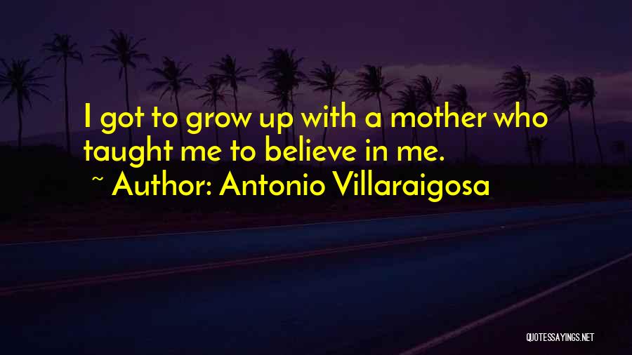 Antonio Villaraigosa Quotes: I Got To Grow Up With A Mother Who Taught Me To Believe In Me.