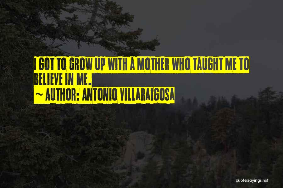 Antonio Villaraigosa Quotes: I Got To Grow Up With A Mother Who Taught Me To Believe In Me.