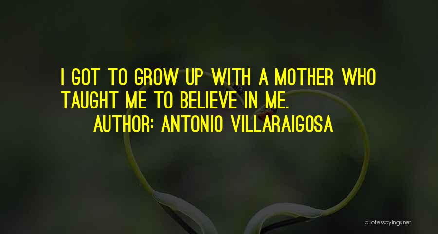 Antonio Villaraigosa Quotes: I Got To Grow Up With A Mother Who Taught Me To Believe In Me.