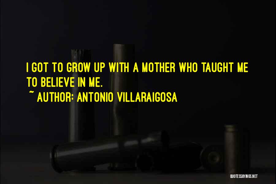 Antonio Villaraigosa Quotes: I Got To Grow Up With A Mother Who Taught Me To Believe In Me.