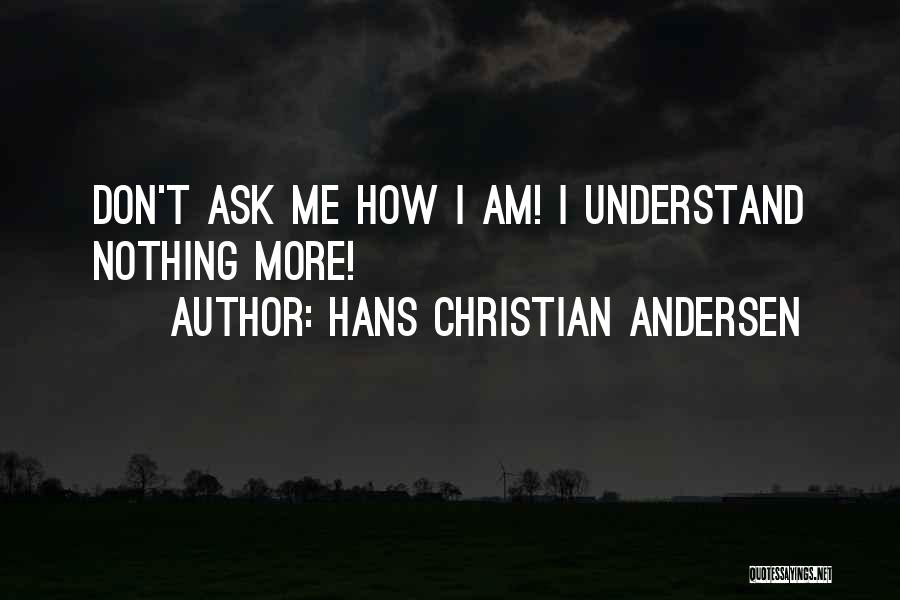 Hans Christian Andersen Quotes: Don't Ask Me How I Am! I Understand Nothing More!