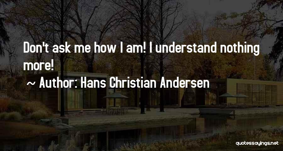 Hans Christian Andersen Quotes: Don't Ask Me How I Am! I Understand Nothing More!
