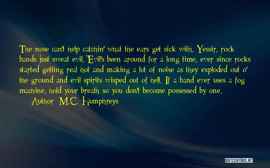 M.C. Humphreys Quotes: The Nose Can't Help Catchin' What The Ears Get Sick With. Yessir, Rock Bands Just Sweat Evil. Evil's Been Around