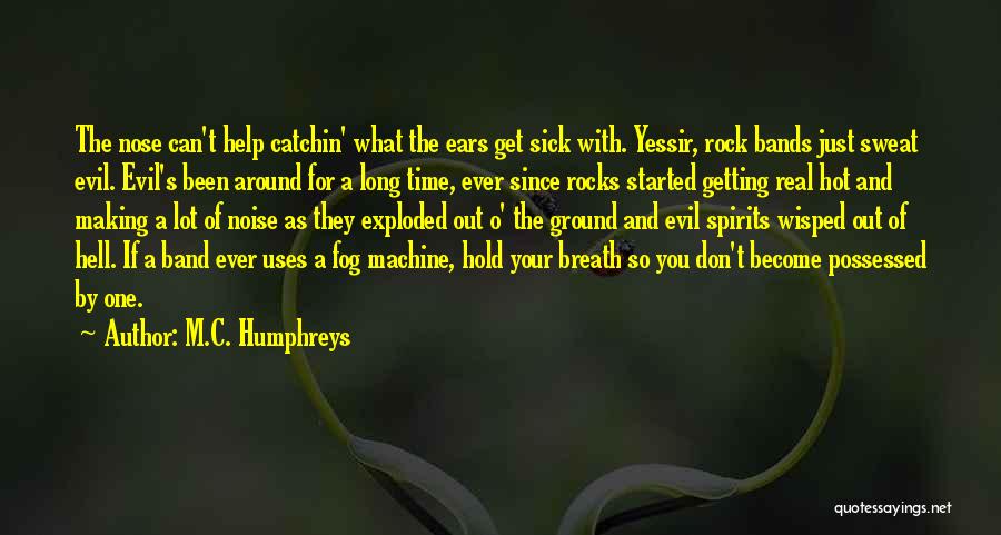 M.C. Humphreys Quotes: The Nose Can't Help Catchin' What The Ears Get Sick With. Yessir, Rock Bands Just Sweat Evil. Evil's Been Around