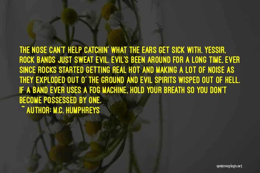 M.C. Humphreys Quotes: The Nose Can't Help Catchin' What The Ears Get Sick With. Yessir, Rock Bands Just Sweat Evil. Evil's Been Around