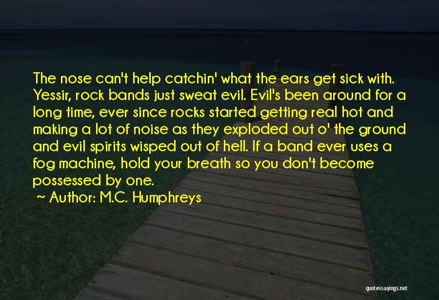 M.C. Humphreys Quotes: The Nose Can't Help Catchin' What The Ears Get Sick With. Yessir, Rock Bands Just Sweat Evil. Evil's Been Around