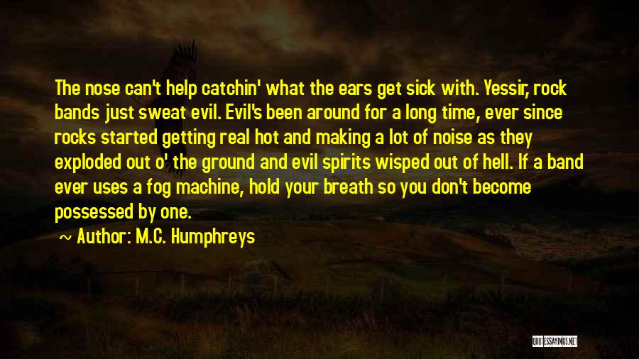 M.C. Humphreys Quotes: The Nose Can't Help Catchin' What The Ears Get Sick With. Yessir, Rock Bands Just Sweat Evil. Evil's Been Around