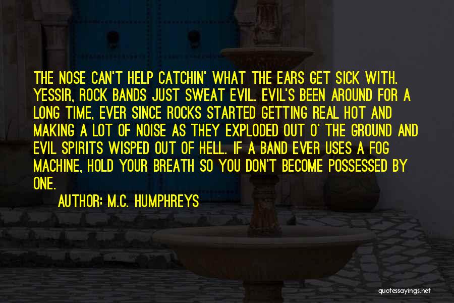 M.C. Humphreys Quotes: The Nose Can't Help Catchin' What The Ears Get Sick With. Yessir, Rock Bands Just Sweat Evil. Evil's Been Around