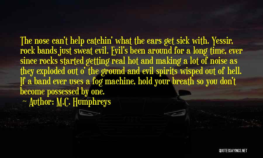 M.C. Humphreys Quotes: The Nose Can't Help Catchin' What The Ears Get Sick With. Yessir, Rock Bands Just Sweat Evil. Evil's Been Around