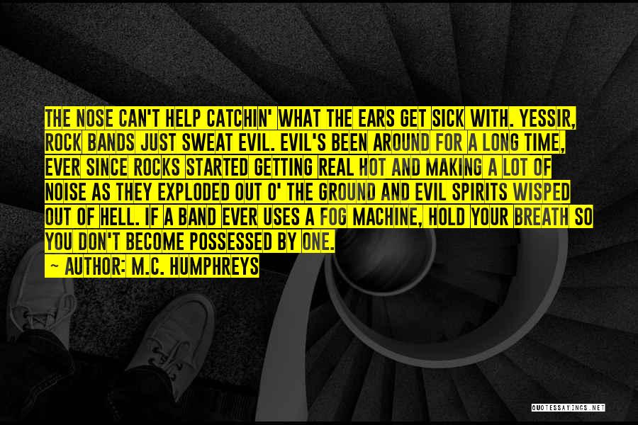 M.C. Humphreys Quotes: The Nose Can't Help Catchin' What The Ears Get Sick With. Yessir, Rock Bands Just Sweat Evil. Evil's Been Around