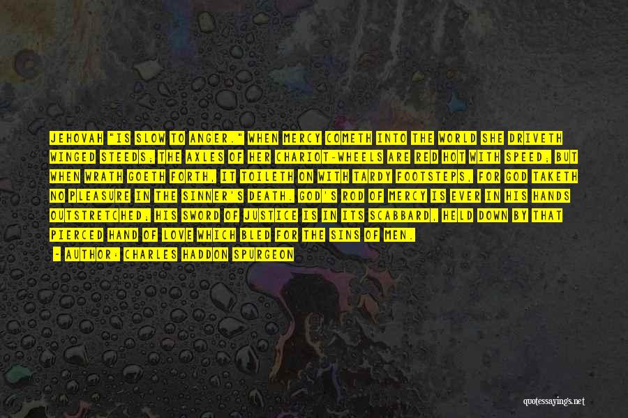 Charles Haddon Spurgeon Quotes: Jehovah Is Slow To Anger. When Mercy Cometh Into The World She Driveth Winged Steeds; The Axles Of Her Chariot-wheels