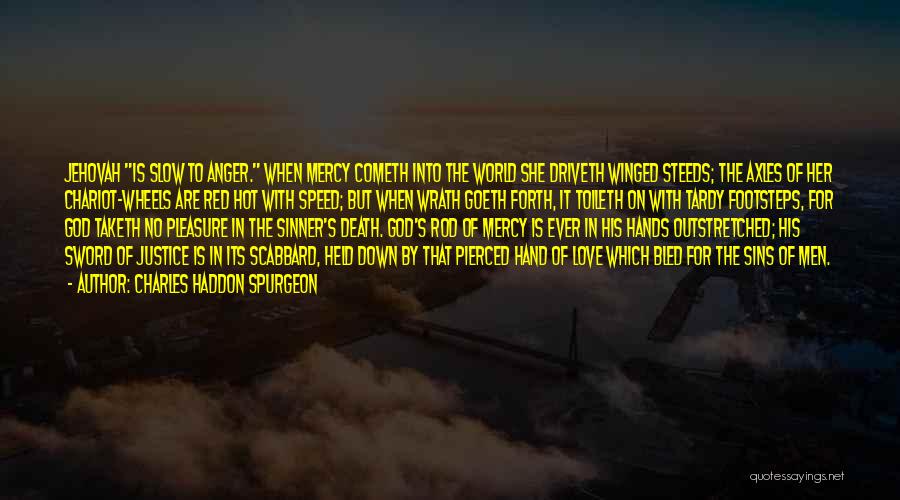 Charles Haddon Spurgeon Quotes: Jehovah Is Slow To Anger. When Mercy Cometh Into The World She Driveth Winged Steeds; The Axles Of Her Chariot-wheels