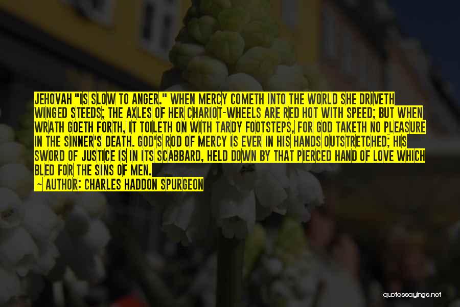 Charles Haddon Spurgeon Quotes: Jehovah Is Slow To Anger. When Mercy Cometh Into The World She Driveth Winged Steeds; The Axles Of Her Chariot-wheels