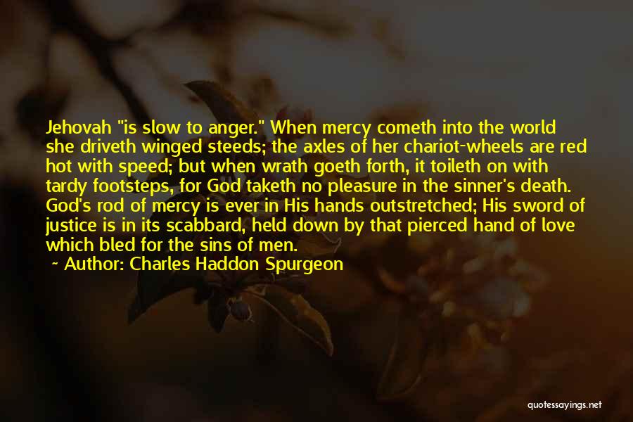 Charles Haddon Spurgeon Quotes: Jehovah Is Slow To Anger. When Mercy Cometh Into The World She Driveth Winged Steeds; The Axles Of Her Chariot-wheels