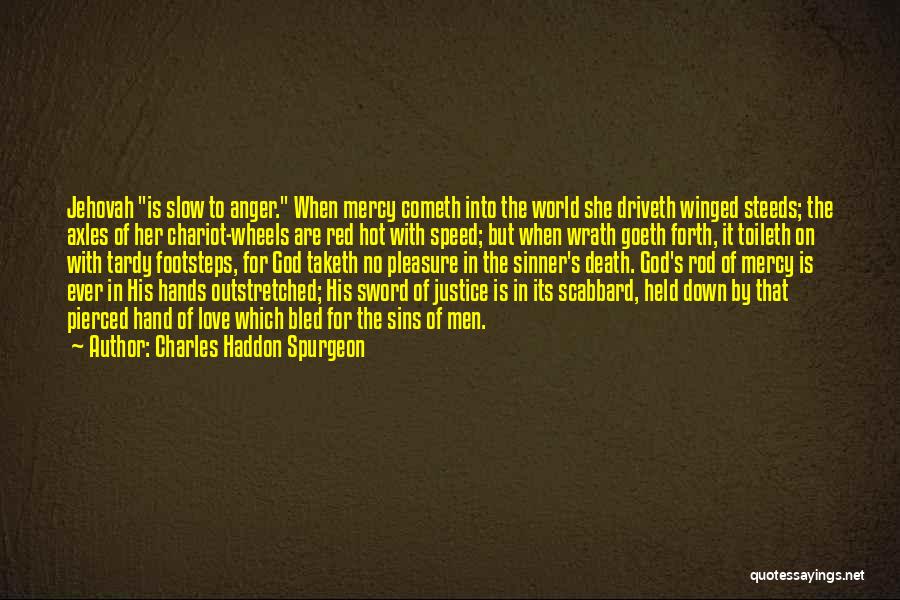 Charles Haddon Spurgeon Quotes: Jehovah Is Slow To Anger. When Mercy Cometh Into The World She Driveth Winged Steeds; The Axles Of Her Chariot-wheels