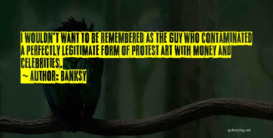 Banksy Quotes: I Wouldn't Want To Be Remembered As The Guy Who Contaminated A Perfectly Legitimate Form Of Protest Art With Money