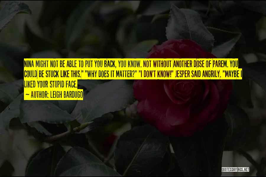 Leigh Bardugo Quotes: Nina Might Not Be Able To Put You Back, You Know. Not Without Another Dose Of Parem. You Could Be