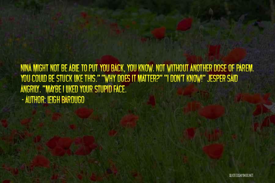Leigh Bardugo Quotes: Nina Might Not Be Able To Put You Back, You Know. Not Without Another Dose Of Parem. You Could Be