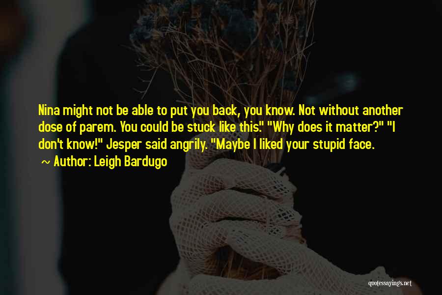Leigh Bardugo Quotes: Nina Might Not Be Able To Put You Back, You Know. Not Without Another Dose Of Parem. You Could Be