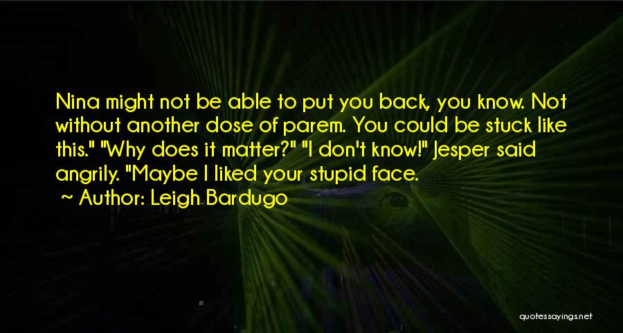 Leigh Bardugo Quotes: Nina Might Not Be Able To Put You Back, You Know. Not Without Another Dose Of Parem. You Could Be