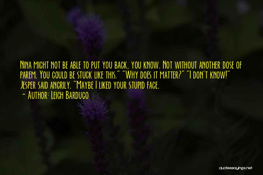 Leigh Bardugo Quotes: Nina Might Not Be Able To Put You Back, You Know. Not Without Another Dose Of Parem. You Could Be