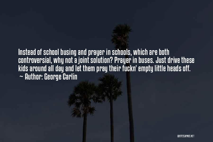 George Carlin Quotes: Instead Of School Busing And Prayer In Schools, Which Are Both Controversial, Why Not A Joint Solution? Prayer In Buses.