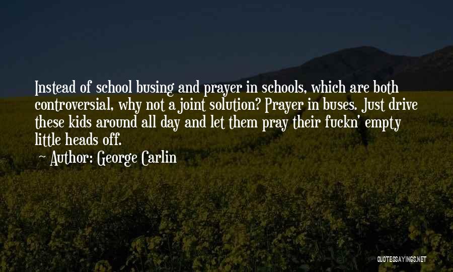George Carlin Quotes: Instead Of School Busing And Prayer In Schools, Which Are Both Controversial, Why Not A Joint Solution? Prayer In Buses.