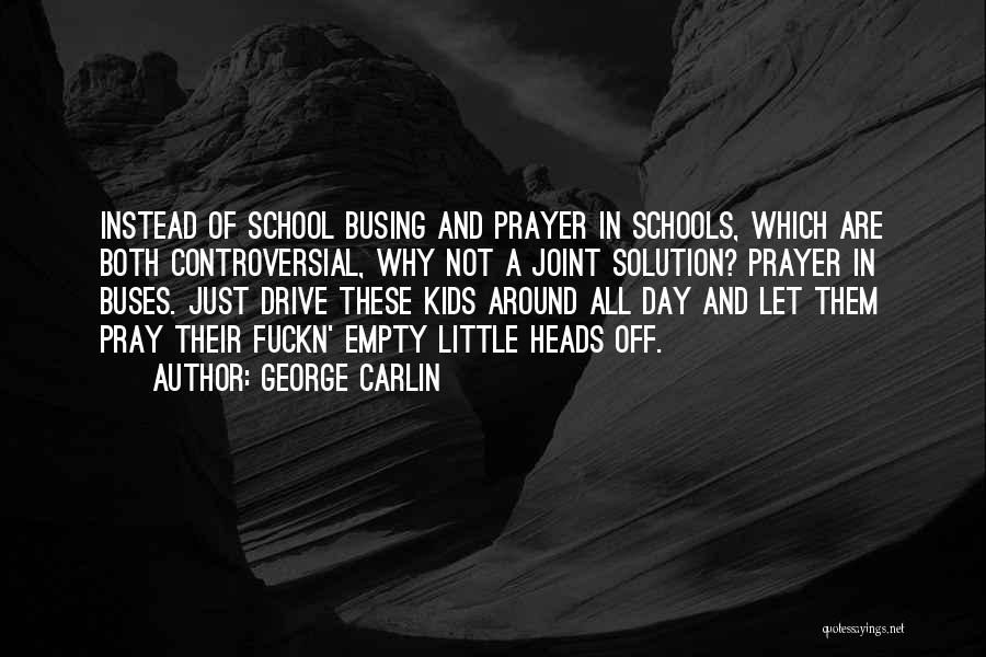 George Carlin Quotes: Instead Of School Busing And Prayer In Schools, Which Are Both Controversial, Why Not A Joint Solution? Prayer In Buses.
