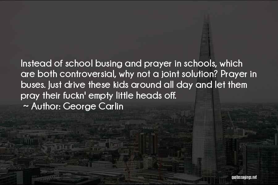 George Carlin Quotes: Instead Of School Busing And Prayer In Schools, Which Are Both Controversial, Why Not A Joint Solution? Prayer In Buses.