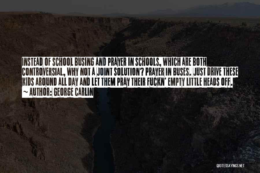 George Carlin Quotes: Instead Of School Busing And Prayer In Schools, Which Are Both Controversial, Why Not A Joint Solution? Prayer In Buses.