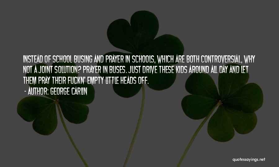George Carlin Quotes: Instead Of School Busing And Prayer In Schools, Which Are Both Controversial, Why Not A Joint Solution? Prayer In Buses.