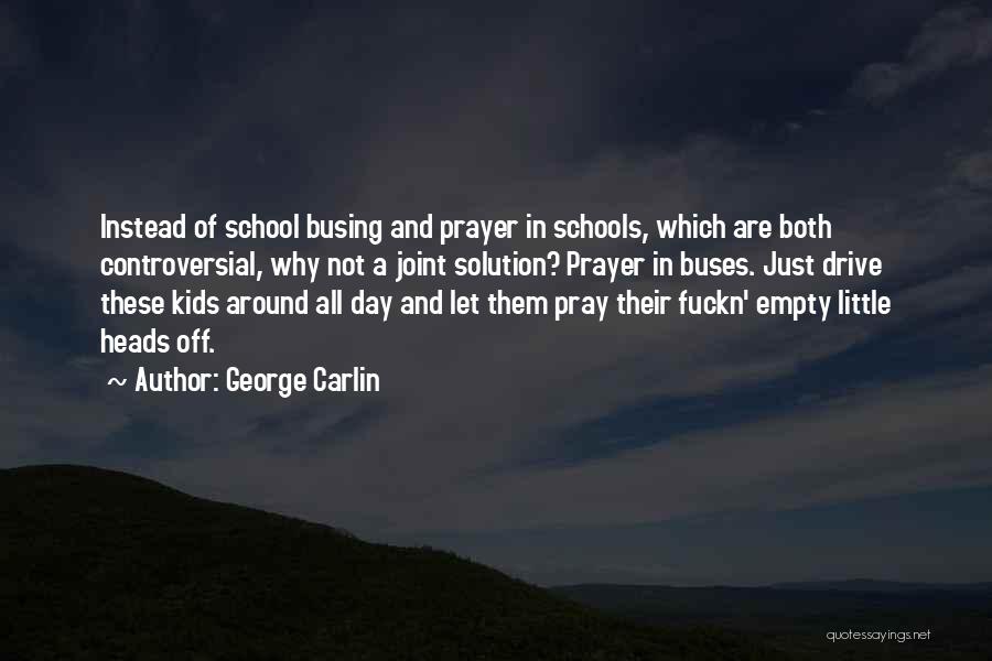 George Carlin Quotes: Instead Of School Busing And Prayer In Schools, Which Are Both Controversial, Why Not A Joint Solution? Prayer In Buses.