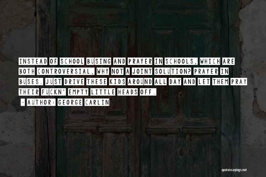 George Carlin Quotes: Instead Of School Busing And Prayer In Schools, Which Are Both Controversial, Why Not A Joint Solution? Prayer In Buses.