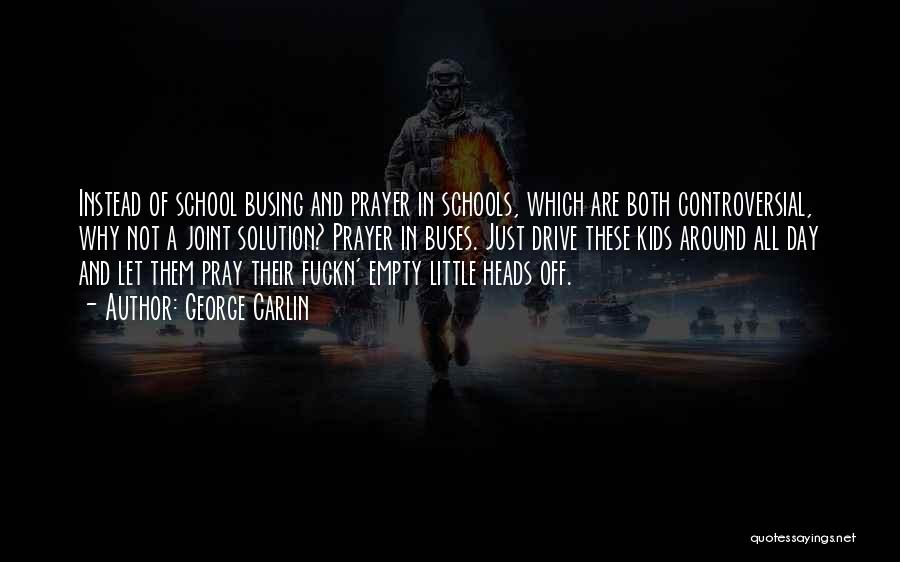 George Carlin Quotes: Instead Of School Busing And Prayer In Schools, Which Are Both Controversial, Why Not A Joint Solution? Prayer In Buses.