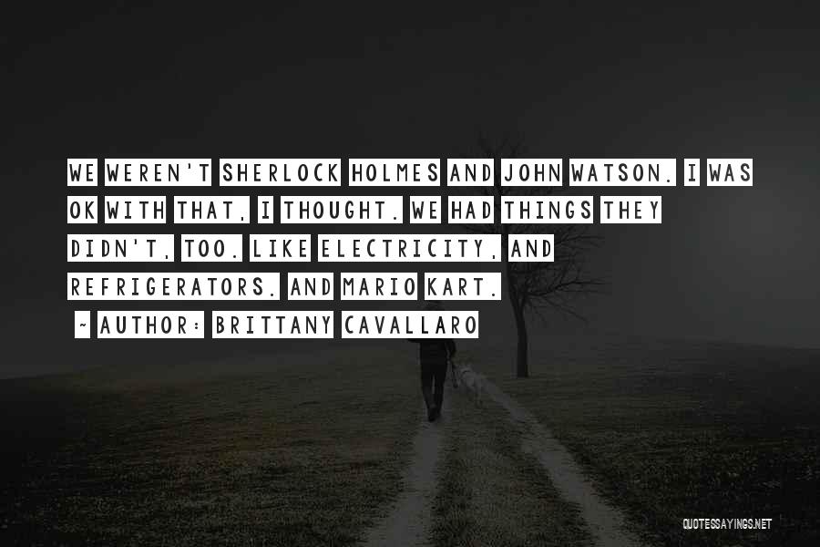 Brittany Cavallaro Quotes: We Weren't Sherlock Holmes And John Watson. I Was Ok With That, I Thought. We Had Things They Didn't, Too.