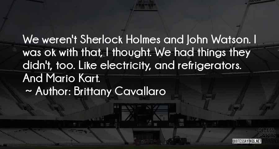 Brittany Cavallaro Quotes: We Weren't Sherlock Holmes And John Watson. I Was Ok With That, I Thought. We Had Things They Didn't, Too.