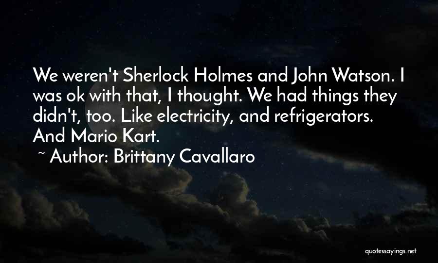 Brittany Cavallaro Quotes: We Weren't Sherlock Holmes And John Watson. I Was Ok With That, I Thought. We Had Things They Didn't, Too.