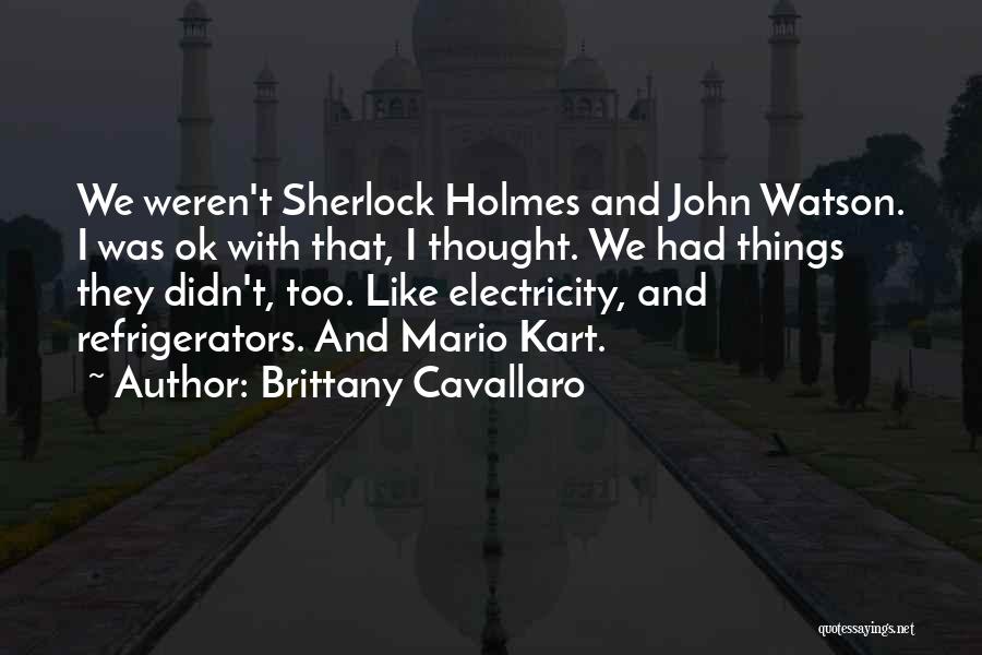 Brittany Cavallaro Quotes: We Weren't Sherlock Holmes And John Watson. I Was Ok With That, I Thought. We Had Things They Didn't, Too.