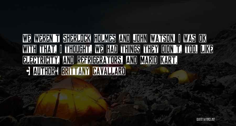 Brittany Cavallaro Quotes: We Weren't Sherlock Holmes And John Watson. I Was Ok With That, I Thought. We Had Things They Didn't, Too.