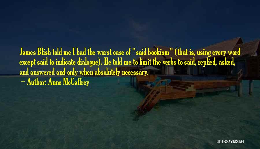 Anne McCaffrey Quotes: James Blish Told Me I Had The Worst Case Of Said Bookism (that Is, Using Every Word Except Said To