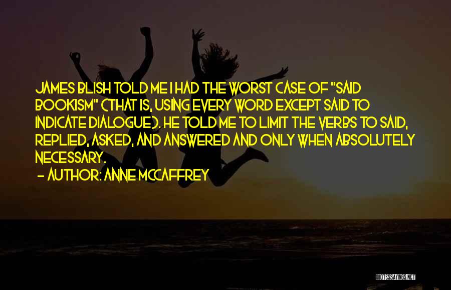 Anne McCaffrey Quotes: James Blish Told Me I Had The Worst Case Of Said Bookism (that Is, Using Every Word Except Said To