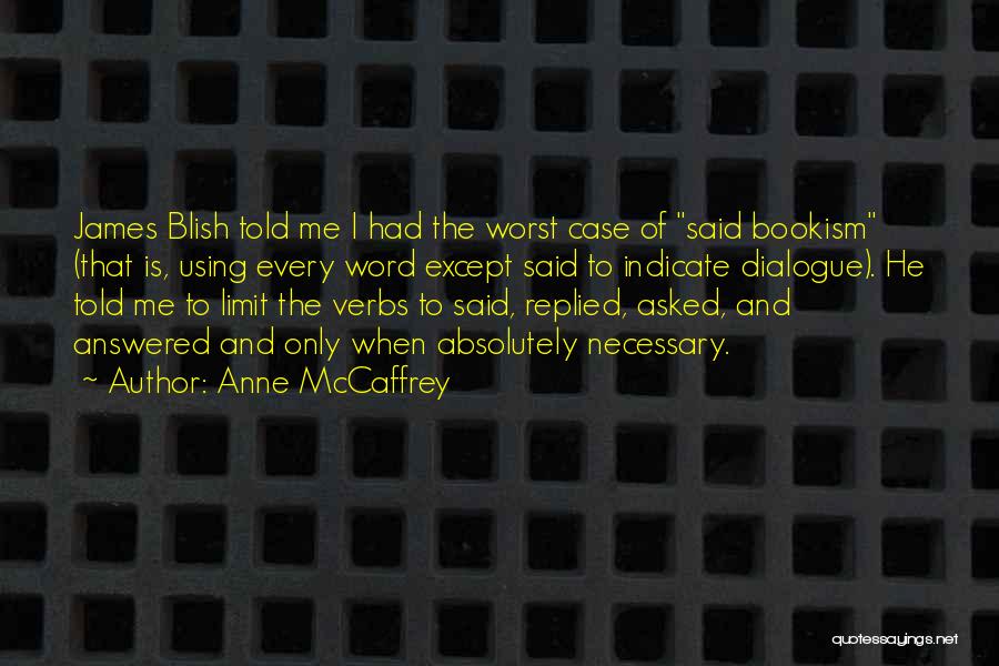 Anne McCaffrey Quotes: James Blish Told Me I Had The Worst Case Of Said Bookism (that Is, Using Every Word Except Said To