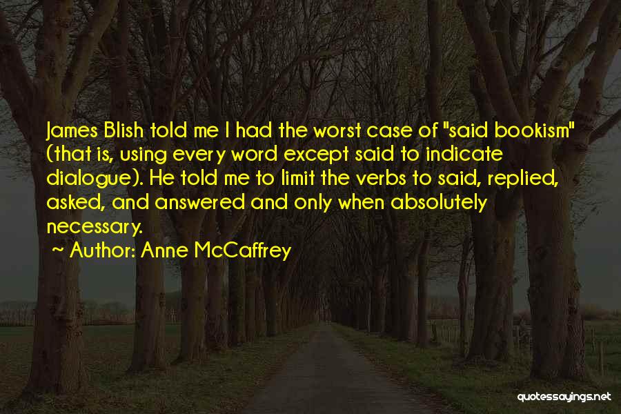 Anne McCaffrey Quotes: James Blish Told Me I Had The Worst Case Of Said Bookism (that Is, Using Every Word Except Said To