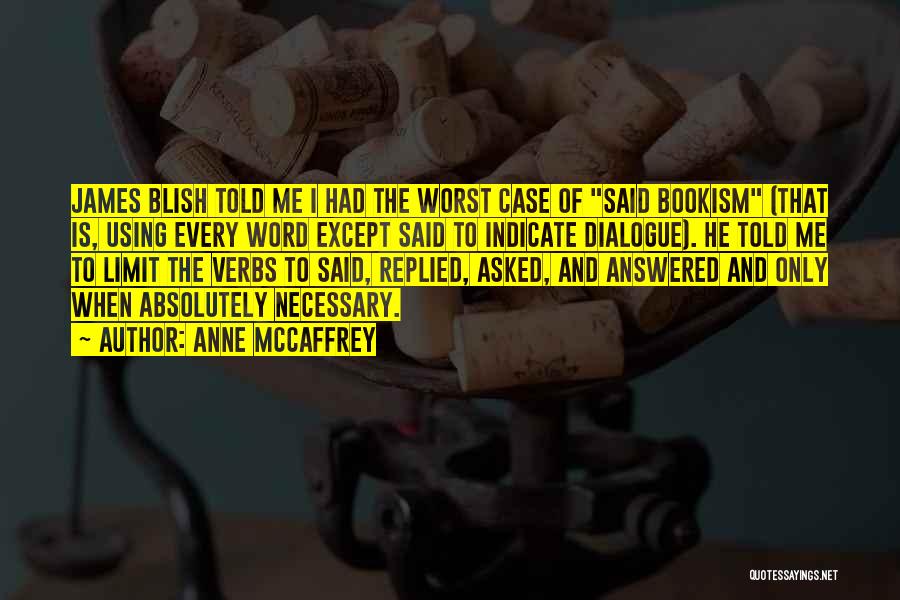 Anne McCaffrey Quotes: James Blish Told Me I Had The Worst Case Of Said Bookism (that Is, Using Every Word Except Said To