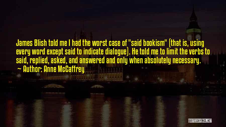 Anne McCaffrey Quotes: James Blish Told Me I Had The Worst Case Of Said Bookism (that Is, Using Every Word Except Said To