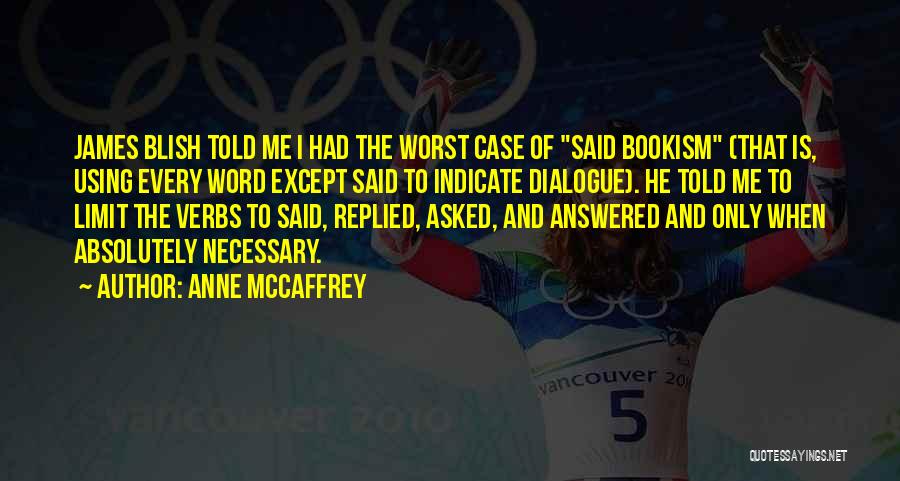 Anne McCaffrey Quotes: James Blish Told Me I Had The Worst Case Of Said Bookism (that Is, Using Every Word Except Said To